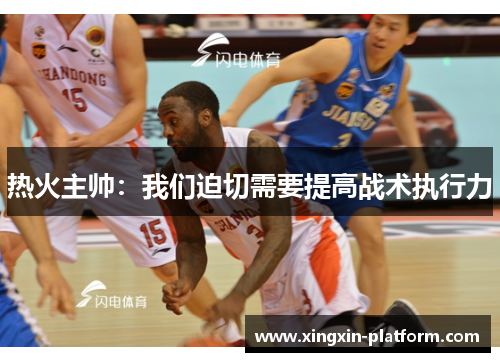 热火主帅：我们迫切需要提高战术执行力