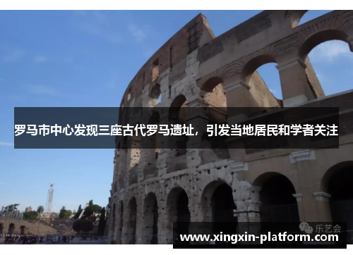 罗马市中心发现三座古代罗马遗址，引发当地居民和学者关注