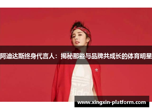 阿迪达斯终身代言人：揭秘那些与品牌共成长的体育明星