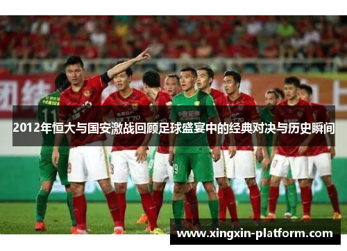 2012年恒大与国安激战回顾足球盛宴中的经典对决与历史瞬间