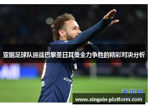 亚眠足球队迎战巴黎圣日耳曼全力争胜的精彩对决分析