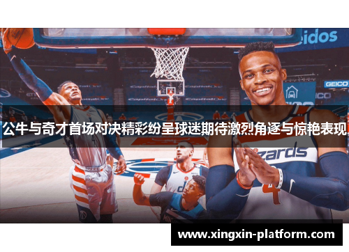 公牛与奇才首场对决精彩纷呈球迷期待激烈角逐与惊艳表现