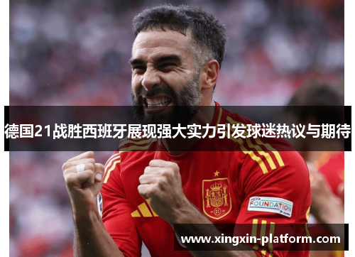 德国21战胜西班牙展现强大实力引发球迷热议与期待